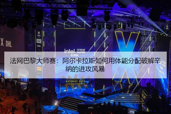法网巴黎大师赛：阿尔卡拉斯如何用体能分配破解辛纳的进攻风暴