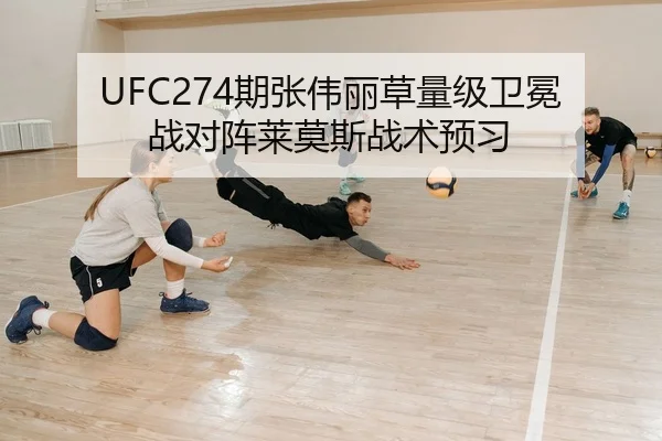 UFC274期张伟丽草量级卫冕战对阵莱莫斯战术预习